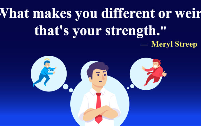 What makes you different or weird, that's your strength.