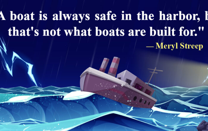 A boat is always safe in the harbor, but that's not what boats are built for.