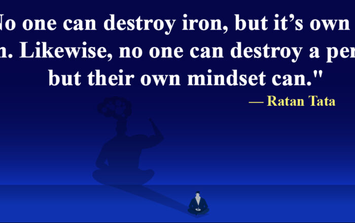 No one can destroy iron, but it’s own rust can. Likewise, no one can destroy a person, but their own mindset can.