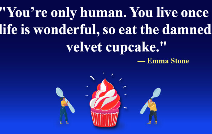 You’re only human. You live once and life is wonderful, so eat the damned red velvet cupcake.