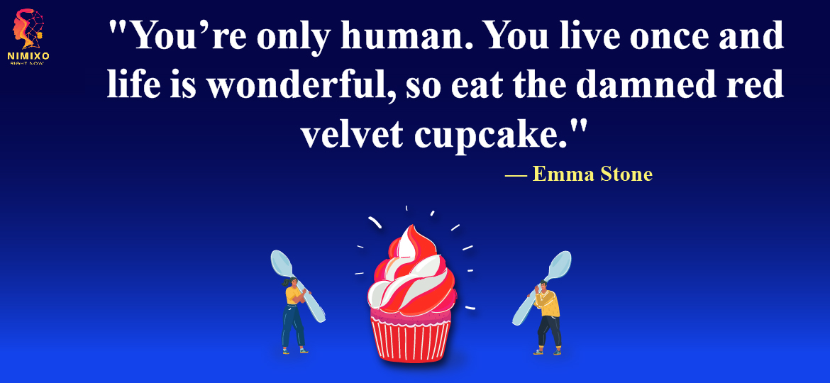 You’re only human. You live once and life is wonderful, so eat the damned red velvet cupcake.