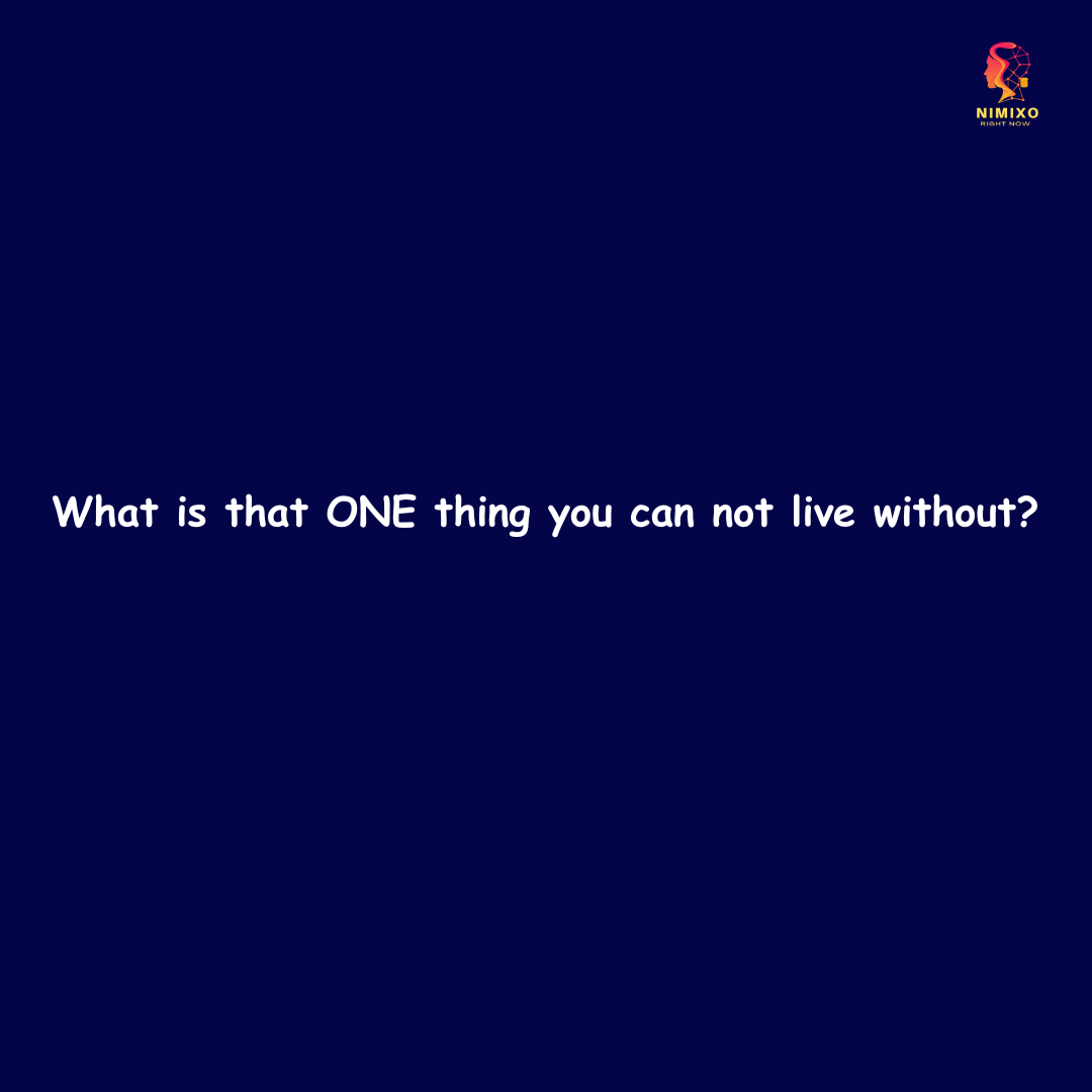 What is one thing that you can not live without?