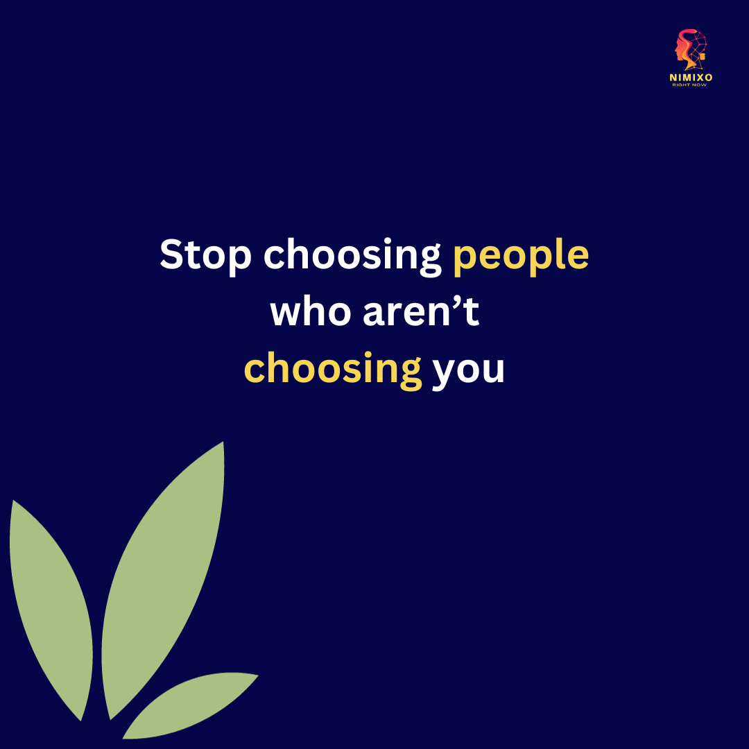 Stop choosing people who aren't choosing you.