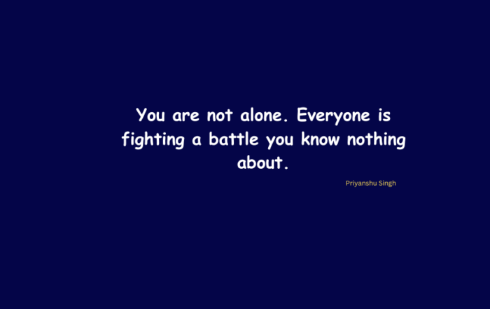 You are not alone. Everyone is fighting a battle you know nothing about.