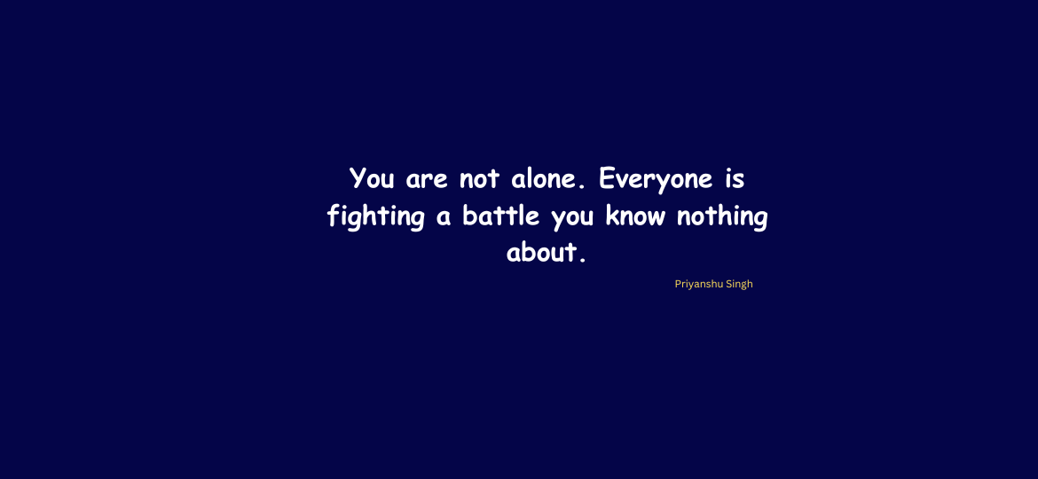 You are not alone. Everyone is fighting a battle you know nothing about.