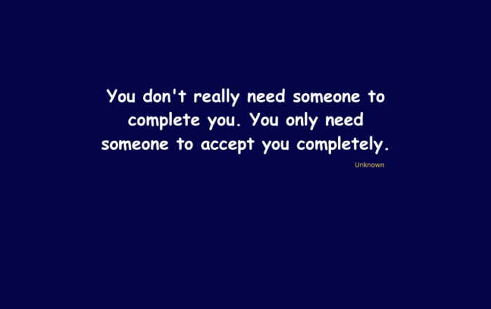 You don't really need someone to complete you. You only need someone to accept you completely.