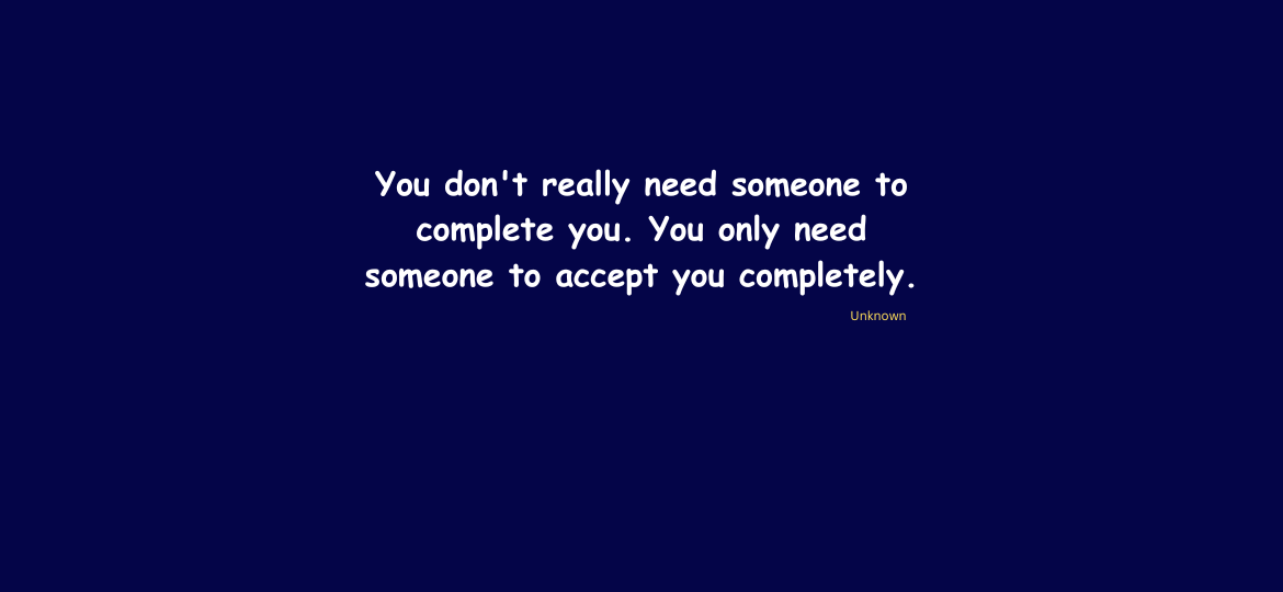 You don't really need someone to complete you. You only need someone to accept you completely.