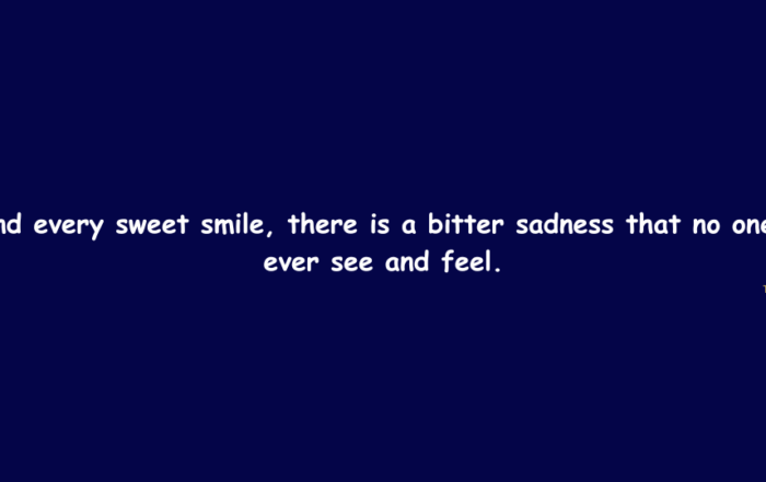 Behind every sweet smile, there is a bitter sadness that no one can ever see and feel.