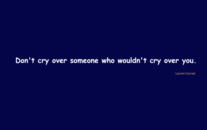 Don't cry over someone who wouldn't cry over you.