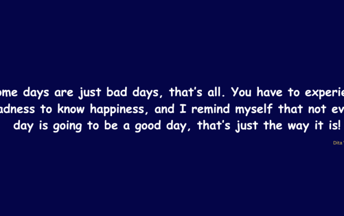 Some days are just bad days, that's all. You have to experience sadness to know happiness, and I remind myself that not every day is going to be good day, that's just the way it is!