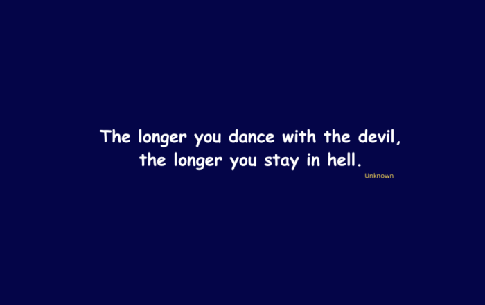 The longer you dance with the devil, the longer you stay in hell.