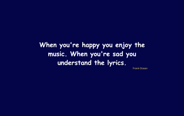 When you're happy you enjoy the music. When you're sad you understand the lyrics.