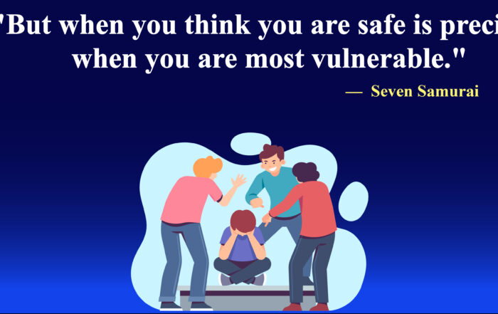 But when you think you are safe is precisely when you are most vulnerable.