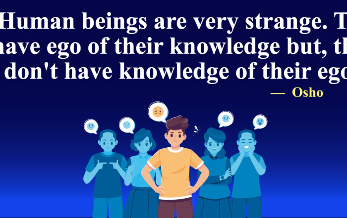 Human beings are very strange. They have ego of their knowledge but, they don't have knowledge of their ego