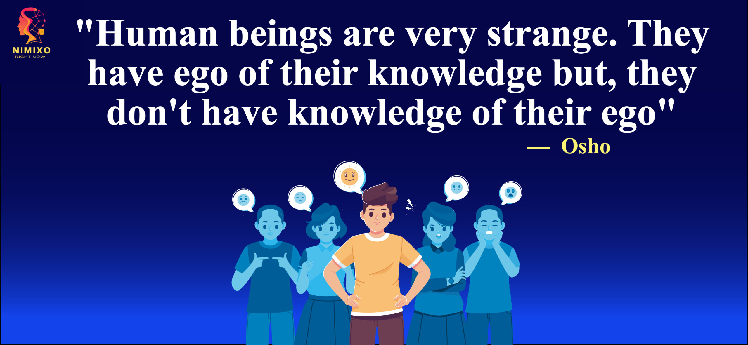 Human beings are very strange. They have ego of their knowledge but, they don't have knowledge of their ego