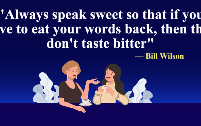 Always speak sweet so that if you have to eat your words back, then they don't taste bitter