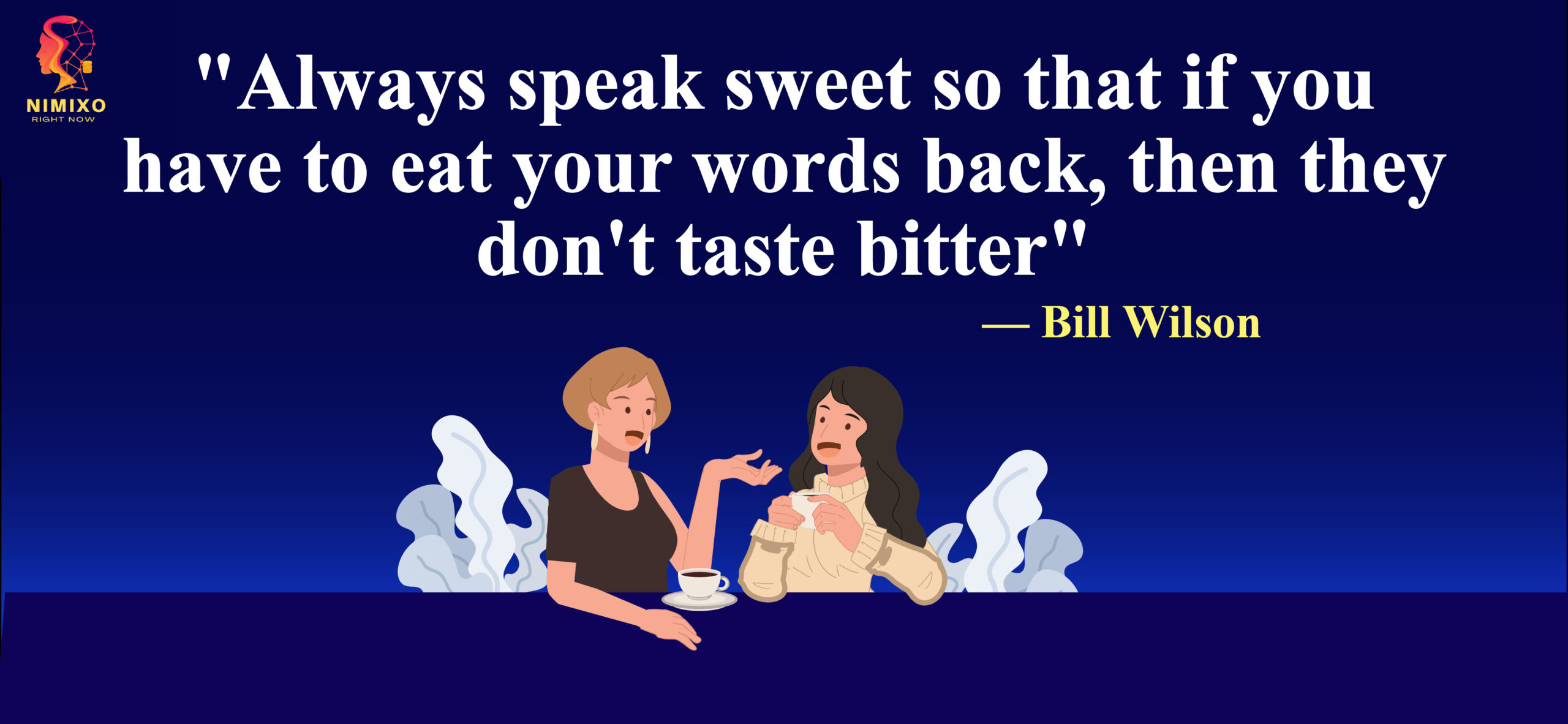 Always speak sweet so that if you have to eat your words back, then they don't taste bitter