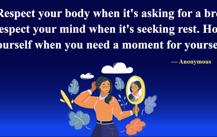 Respect your body when it's asking for a break. Respect your mind when it's seeking rest. Honour yourself when you need a moment for yourself.