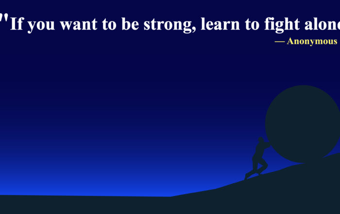 If you want to be strong, learn to fight alone. -K.B. Indiana