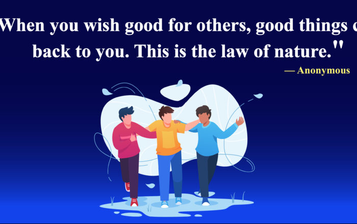 When you wish good for others, good things come back to you. This is the law of nature.