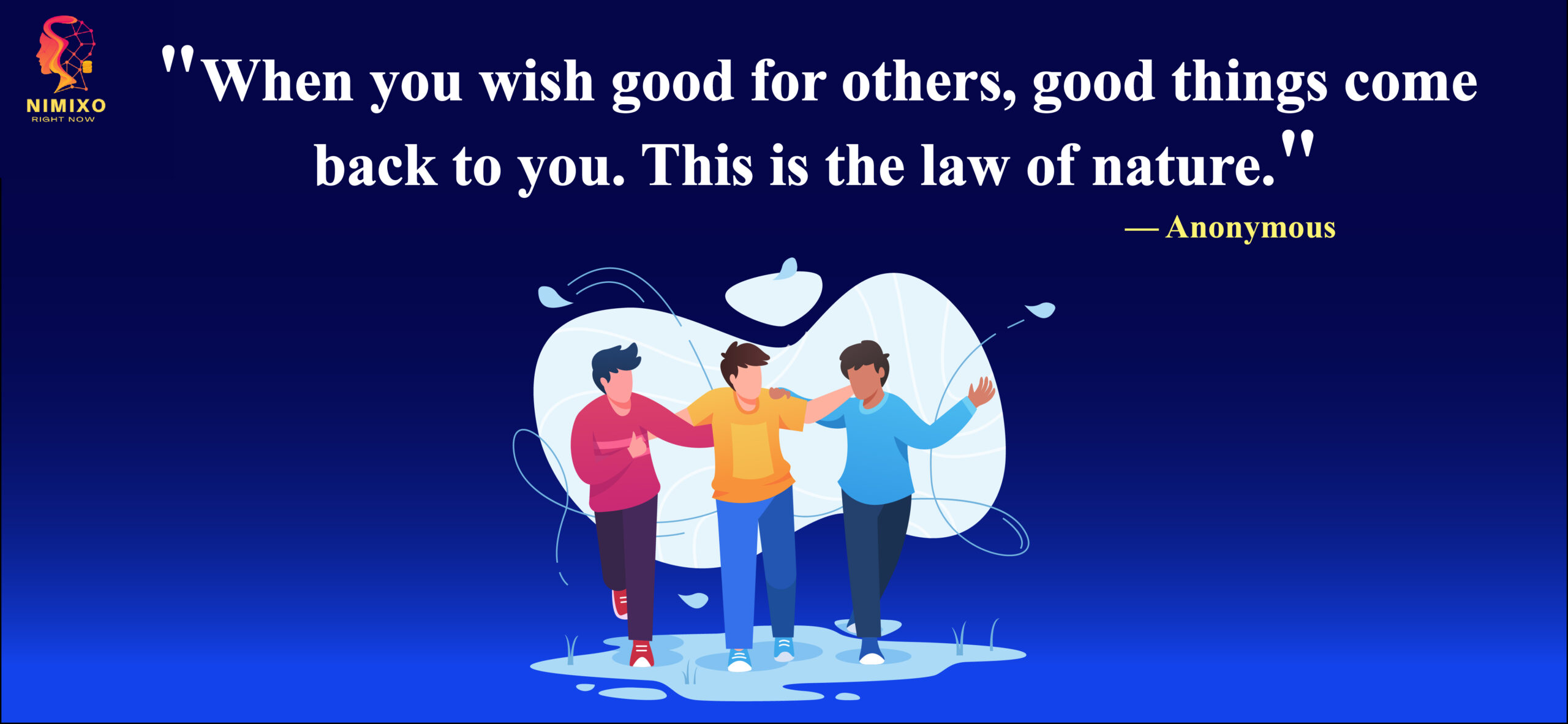 When you wish good for others, good things come back to you. This is the law of nature.