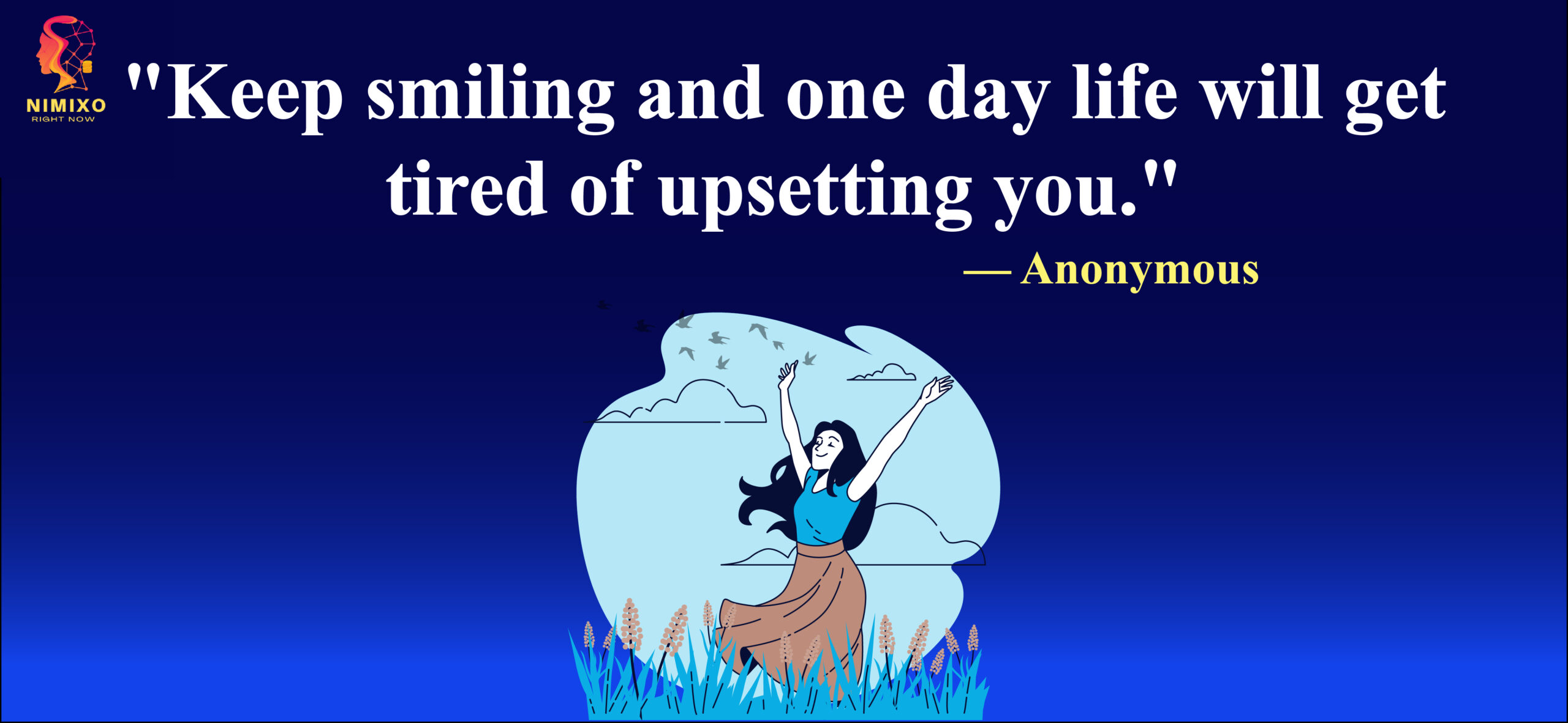 Keep smiling and one day life will get tired of upsetting you.