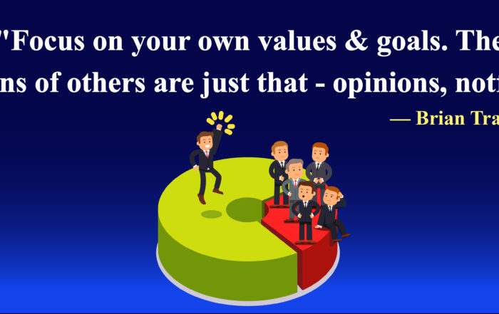 Focus on your own values & goals. The opinions of others are just that - opinions, not facts. -Brian Tracy