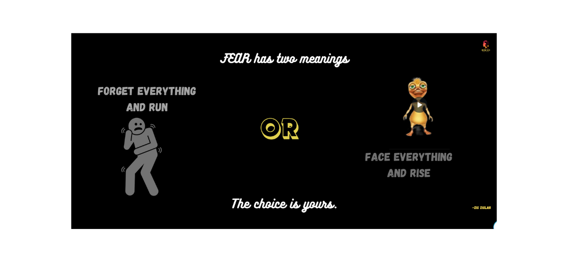 F-E-A-R has two meanings: Forget Everything And Run or Face Everything And Rise. The choice is yours. -Zig Ziglar