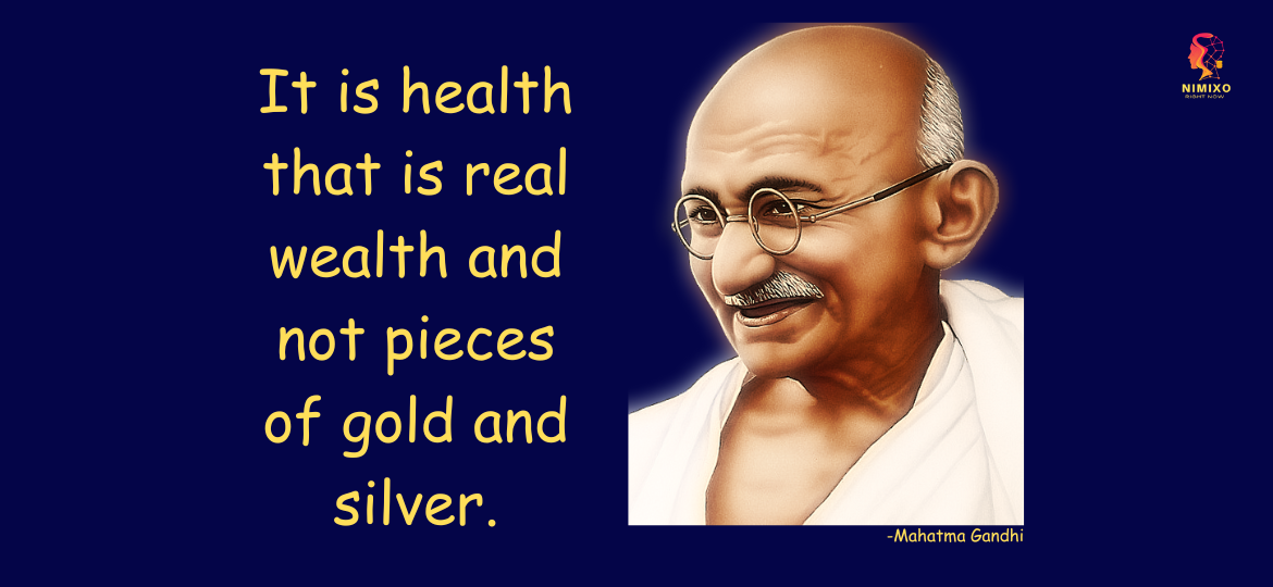 It is health that is real wealth and not pieces of gold and silver. -Mahatma Gandhi