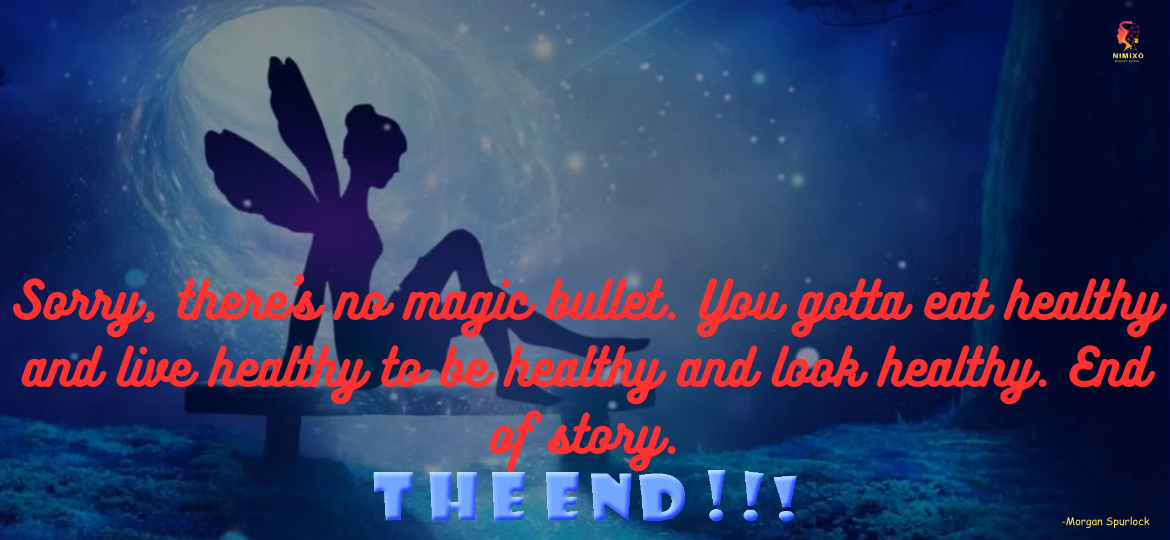 Sorry, there’s no magic bullet. You gotta eat healthy and live healthy to be healthy and look healthy. End of story. -Morgan Spurlock