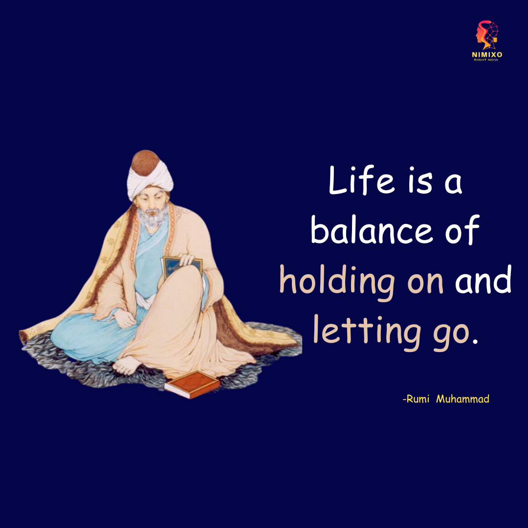 Life is a balance of holding on and letting go. -Rumi Muhammad