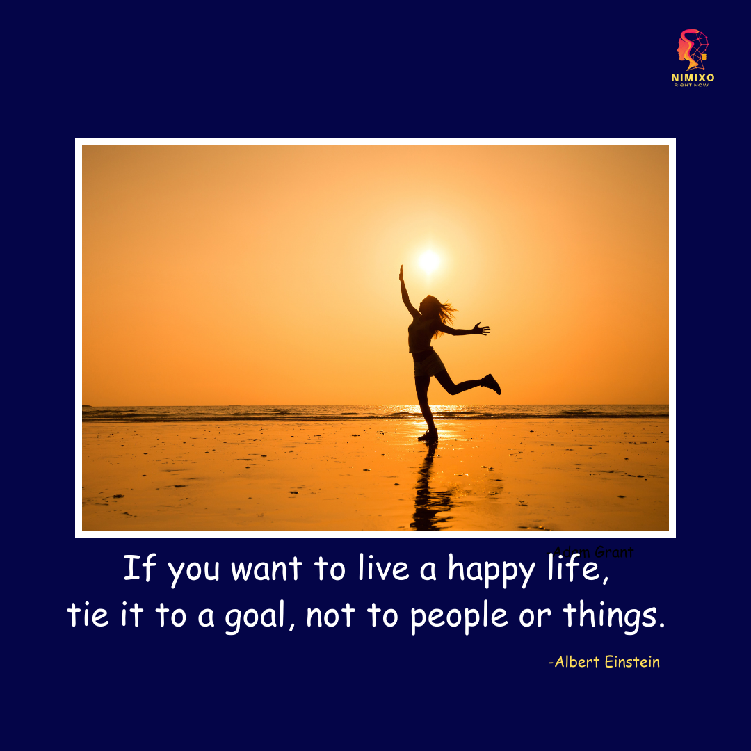 If you want to live a happy life, tie it to a goal, not to people or things. -Albert Einstein