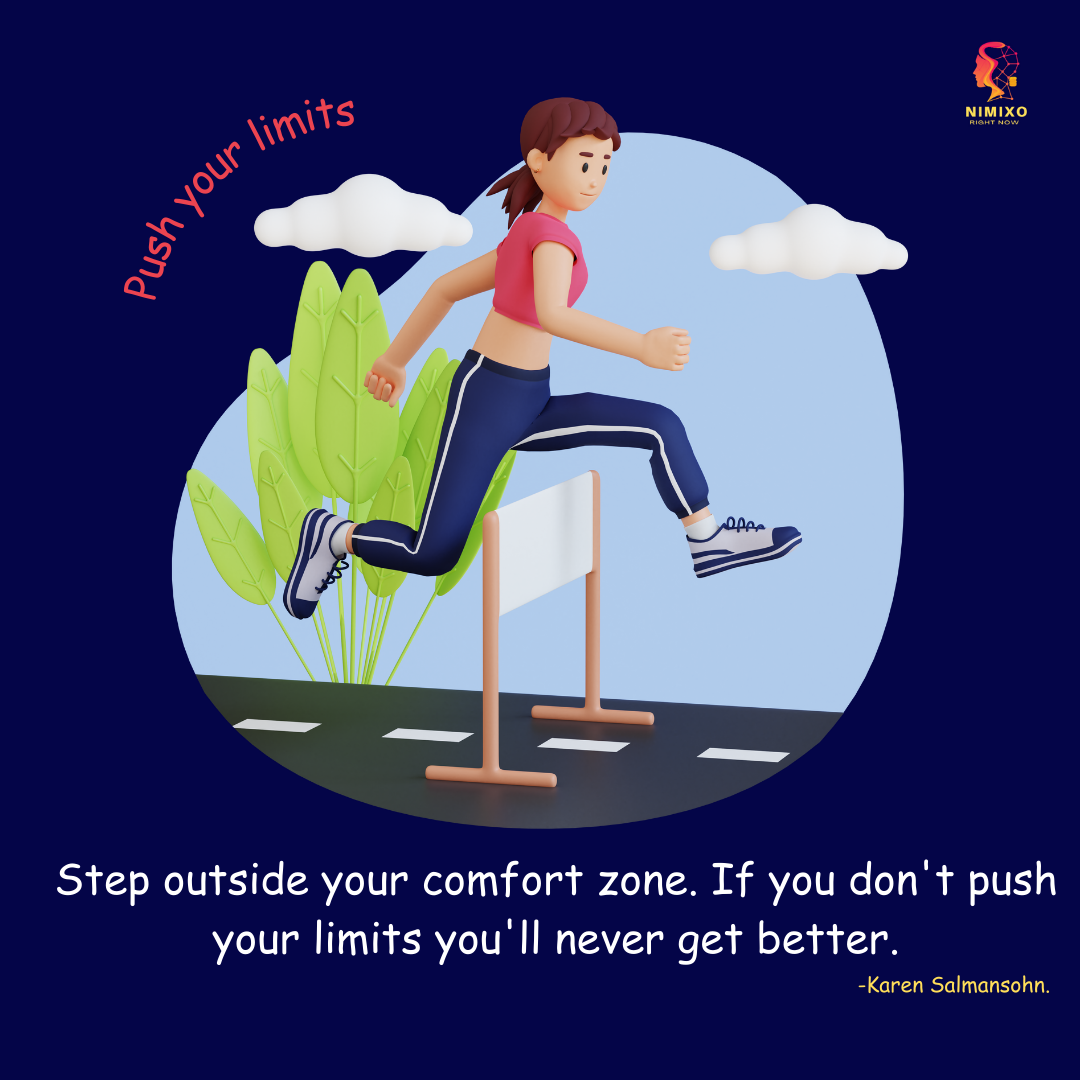 Step outside your comfort zone. If you don't push your limits you'll never get better.