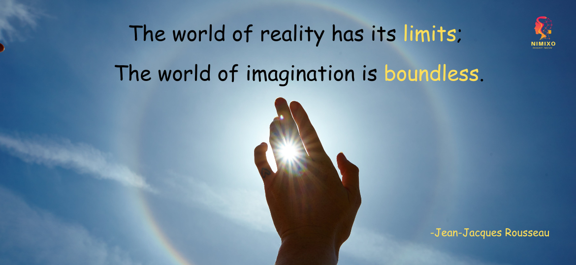 The world of reality has its limits; the world of imagination is boundless. -Jean-Jacques Rousseau