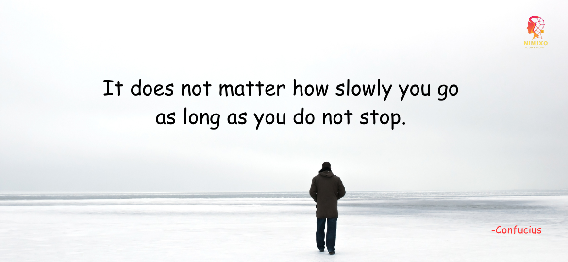 It does not matter how slowly you go as long as you do not stop. -Confucius