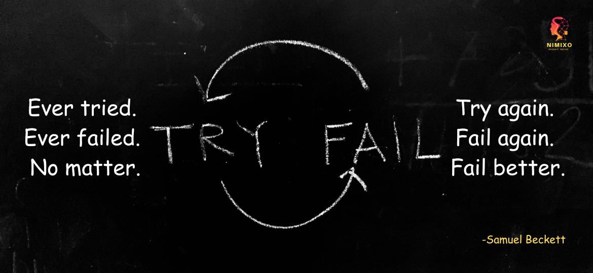 Ever tried. Ever failed. No matter. Try again. Fail again. Fail better. -Samuel Beckett