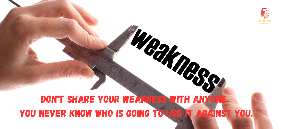 Don't share your weakness with anyone. You never know who is going to use it against you.