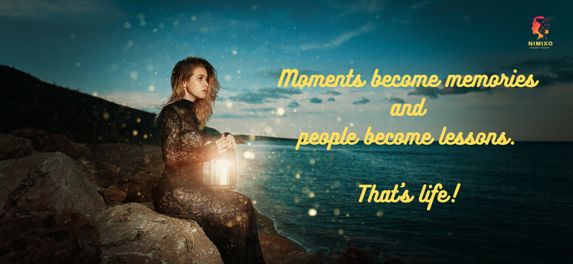 Moments become memories and people become lessons. That's Life.