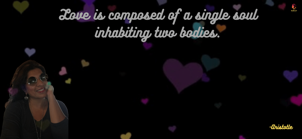 Love is composed of a single soul inhabiting two bodies. — Aristotle