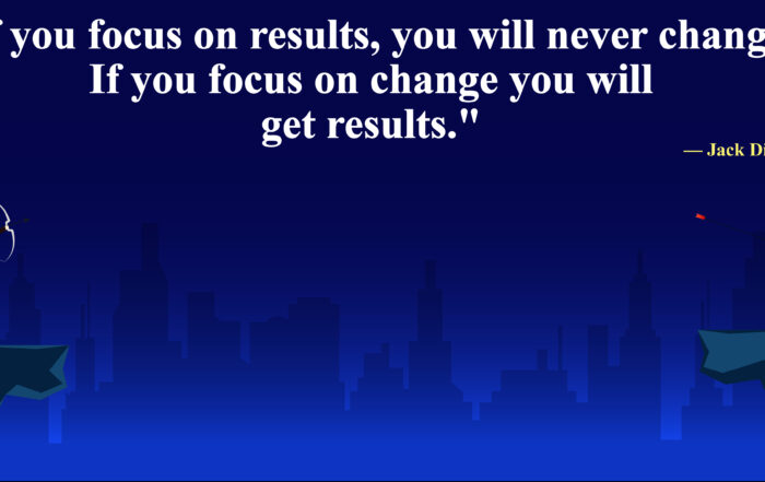 If you focus on results, you will never change. If you focus on change you will get results. -Jack Dixon