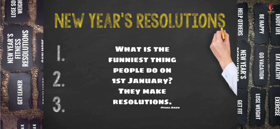 What is the funniest thing people do on 1st January? They make resolutions. -Pearl Aman