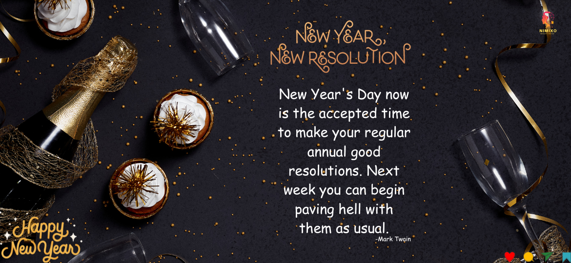 New Year's Day now is the accepted time to make your regular annual good resolutions. Next week you can begin paving hell with them as usual. -Mark Twain