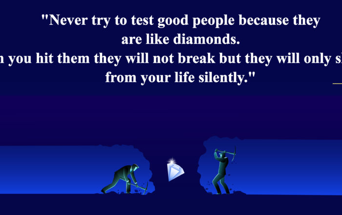 Never try to test good people because they are like diamonds. When you hit them they will not break, but they will only slip away from your life silently.