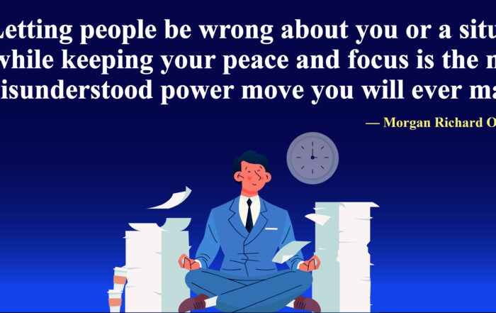 Letting people be wrong about you or a situation while keeping your peace and focus is the most misunderstood power move you will ever make. -Morgan Richard Olivier