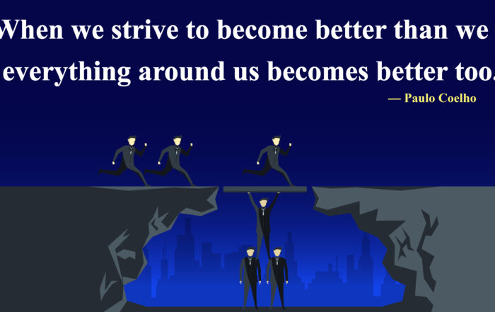 When we strive to become better than we are, everything around us becomes better too. -Paulo Coelho