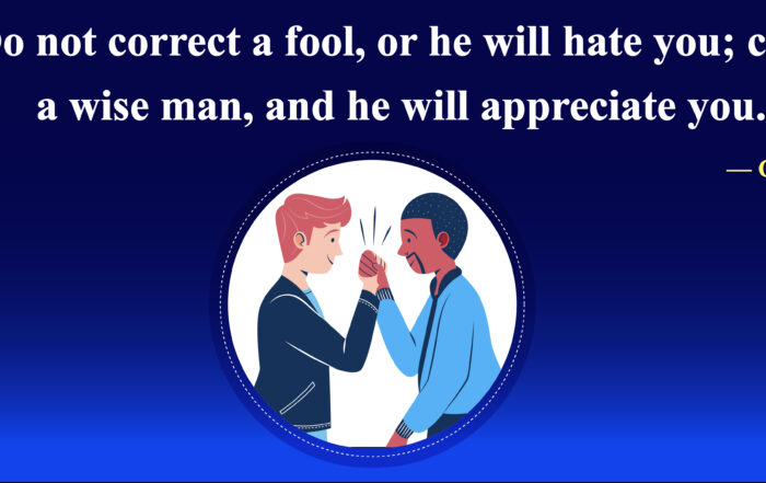 Do not correct a fool, or he will hate you; correct a wise man, and he will appreciate you. -Confucius