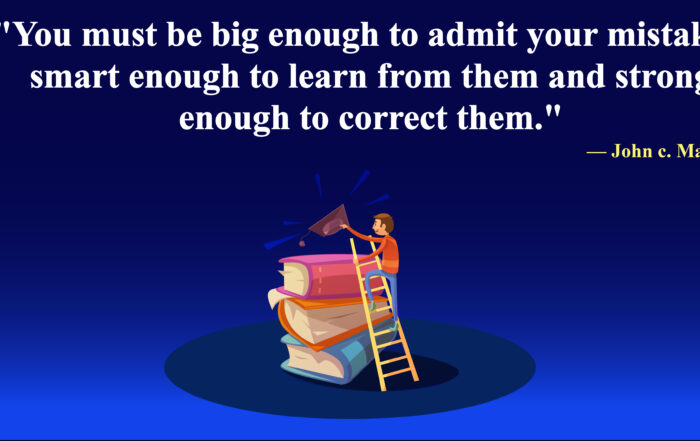 You must be big enough to admit your mistakes, smart enough to learn from them and strong enough to correct them. -John c. Maxwell