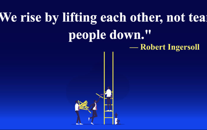 We rise by lifting each other, not tearing people down. - Robert Ingersoll