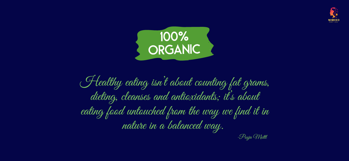 Healthy eating isn’t about counting fat grams, dieting, cleanses and antioxidants; it’s about eating food untouched from the way we find it in nature in a balanced way. -Pooja Mottl