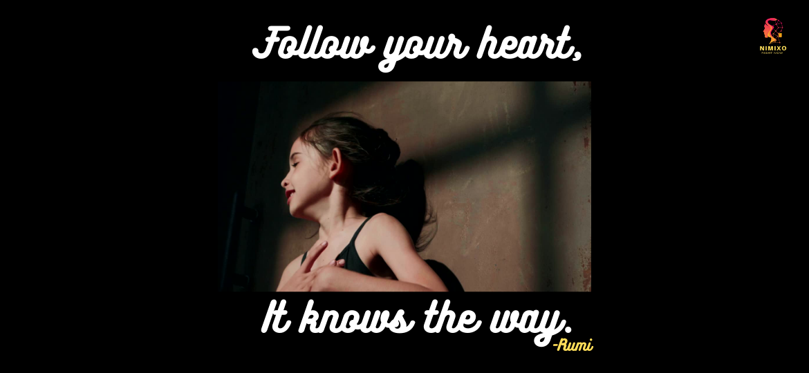 Follow your heart, it knows the way. -Rumi Mohammad